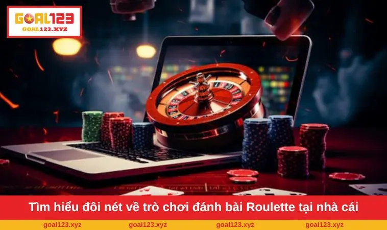 Tìm hiểu đôi nét về trò chơi đánh bài Roulette tại nhà cái GOAL123